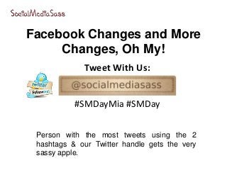Facebook Changes and More
Changes, Oh My!
Person with the most tweets using the 2
hashtags & our Twitter handle gets the very
sassy apple.
Tweet With Us:
#SMDayMia #SMDay
 