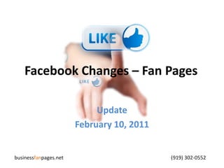 Facebook Changes – Fan Pages Update February 10, 2011 businessfanpages.net                                                                                    (919) 302-0552 