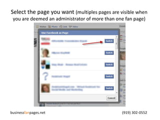 Select the page you want (multiples pages are visible when you are deemed an administrator of more than one fan page)businessfanpages.net                                                                                    (919) 302-0552