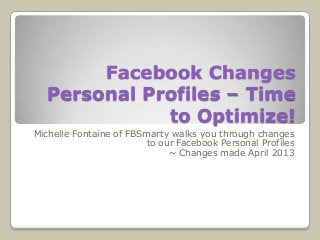 Facebook Changes
Personal Profiles – Time
to Optimize!
Michelle Fontaine of FBSmarty walks you through changes
to our Facebook Personal Profiles
~ Changes made April 2013
 