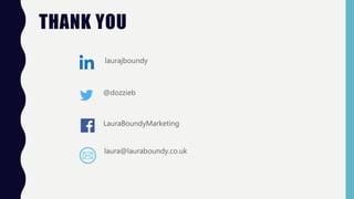 THANK YOU
laurajboundy
@dozzieb
LauraBoundyMarketing
laura@lauraboundy.co.uk
 