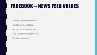 FACEBOOK – NEWS FEED VALUES
• Friends and family come first
• A platform for all ideas
• Authentic communications
• You control your experience
• Constant iteration
 