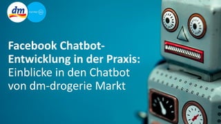 Facebook Chatbot-
Entwicklung in der Praxis:
Einblicke in den Chatbot
von dm-drogerie Markt
 