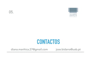05.
CONTACTOS
diana.manhica.27@gmail.com jose.bidarra@uab.pt
 