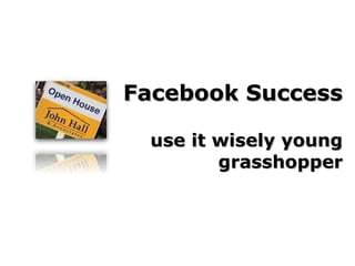 Facebook Success use it wisely young grasshopper 