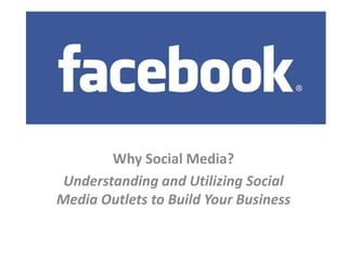 Why Social Media?  Understanding and Utilizing Social Media Outlets to Build Your Business 