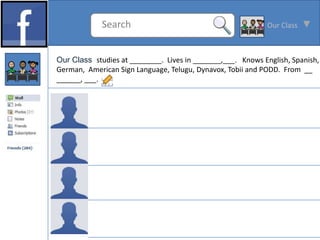 Search                                         Our Class



Our Class studies at ________. Lives in _______,___. Knows English, Spanish,
German, American Sign Language, Telugu, Dynavox, Tobii and PODD. From __
______, ___.
 