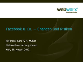 Facebook & Co. — Chancen und Risiken


Referent: Lars R. H. Müller
Unternehmenserfolg planen
Kiel, 29. August 2012
 