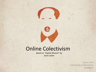 Online Colectivism Basedon “Digital Maoism” byJaronLanier GermanTeran Understandig of Digital Society 2009950120 