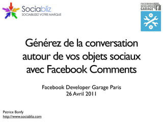 Générez de la conversation
            autour de vos objets sociaux
             avec Facebook Comments
                           Facebook Developer Garage Paris
                                    26 Avril 2011


Patrice Bonfy
http://www.sociabliz.com
 