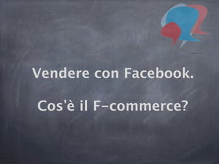 Vendere con Facebook. 
 
Cos è il F-commerce?

 