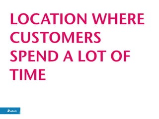 LOCATION WHERE
CUSTOMERS
SPEND A LOT OF
TIME
 