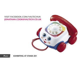 VISIT FACEBOOK.COM/VALTECHUK
JONATHAN.COOK@VALTECH.CO.UK




      EXHIBITING AT STAND 201
 