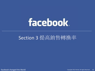 Section 3 提高銷售轉換率




facebook changed the World      Copyright 2012 Norika. All rights Reserved   61
 