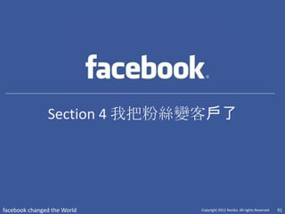Section 4 我把粉絲變客戶了




facebook changed the World   Copyright 2012 Norika. All rights Reserved   91
 