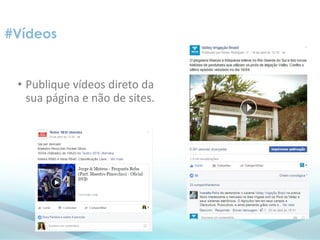 • Publique vídeos direto da
sua página e não de sites.
#Vídeos
 