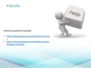 #Ajuda
Central de ajuda do Facebook:
• https://www.facebook.com/business/resource
s
• https://www.facebook.com/helphttps://www.
facebook.com/help
 