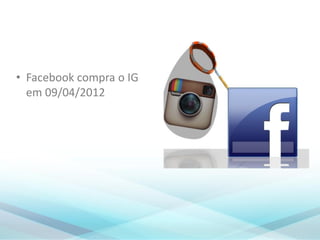 • Facebook compra o IG
em 09/04/2012
 