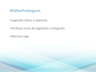 #EditarPostagens
•Legendas claras e objetivas
•Verifique erros de digitação e ortografia
•Adicione tags
 