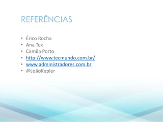 REFERÊNCIAS
• Érico Rocha
• Ana Tex
• Camila Porto
• http://www.tecmundo.com.br/
• www.administradores.com.br
• @JoãoKepler
 