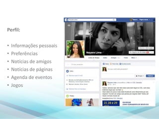 Perfil:
• Informações pessoais
• Preferências
• Notícias de amigos
• Notícias de páginas
• Agenda de eventos
• Jogos
 