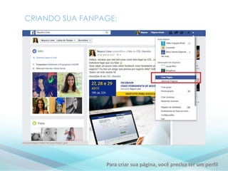 CRIANDO SUA FANPAGE:
Para criar sua página, você precisa ter um perfil
 