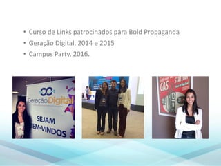 • Curso de Links patrocinados para Bold Propaganda
• Geração Digital, 2014 e 2015
• Campus Party, 2016.
 