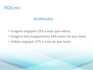 #Dicas:
• Imagens engajam 22% a mais que vídeos
• Imagens tem engajamento 54% maior do que texto
• Vídeos engajam 27% a mais do que texto
Multimídia
 