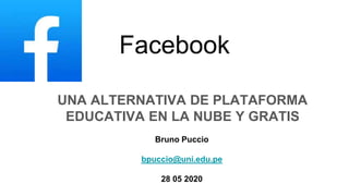 Facebook
UNA ALTERNATIVA DE PLATAFORMA
EDUCATIVA EN LA NUBE Y GRATIS
Bruno Puccio
bpuccio@uni.edu.pe
28 05 2020
 