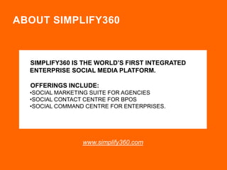 ABOUT SIMPLIFY360

SIMPLIFY360 IS THE WORLD’S FIRST INTEGRATED
ENTERPRISE SOCIAL MEDIA PLATFORM.

OFFERINGS INCLUDE:
•SOCI...