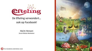 De Efteling verwondert… 
ook op Facebook! 
Harm Hensen 
Social Media Marketeer 
THE FACEBOOK CONFERENCE 2014 
 