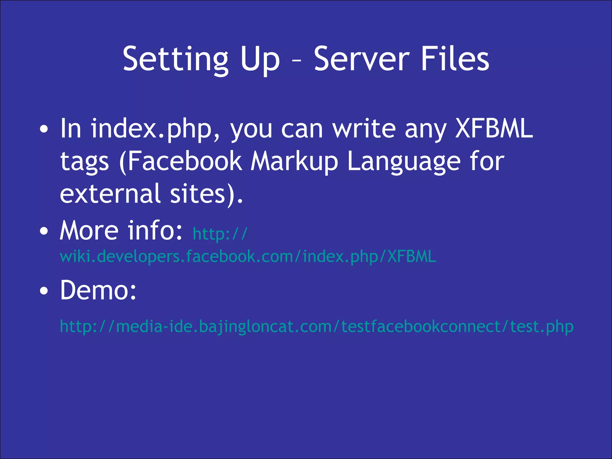 Setting Up – Server Files In index.php, you can write any XFBML tags (Facebook Markup Language for external sites). More info:  http:// wiki.developers.facebook.com/index.php/XFBML   Demo: http://media- ide.bajingloncat.com/testfacebookconnect/test.php   