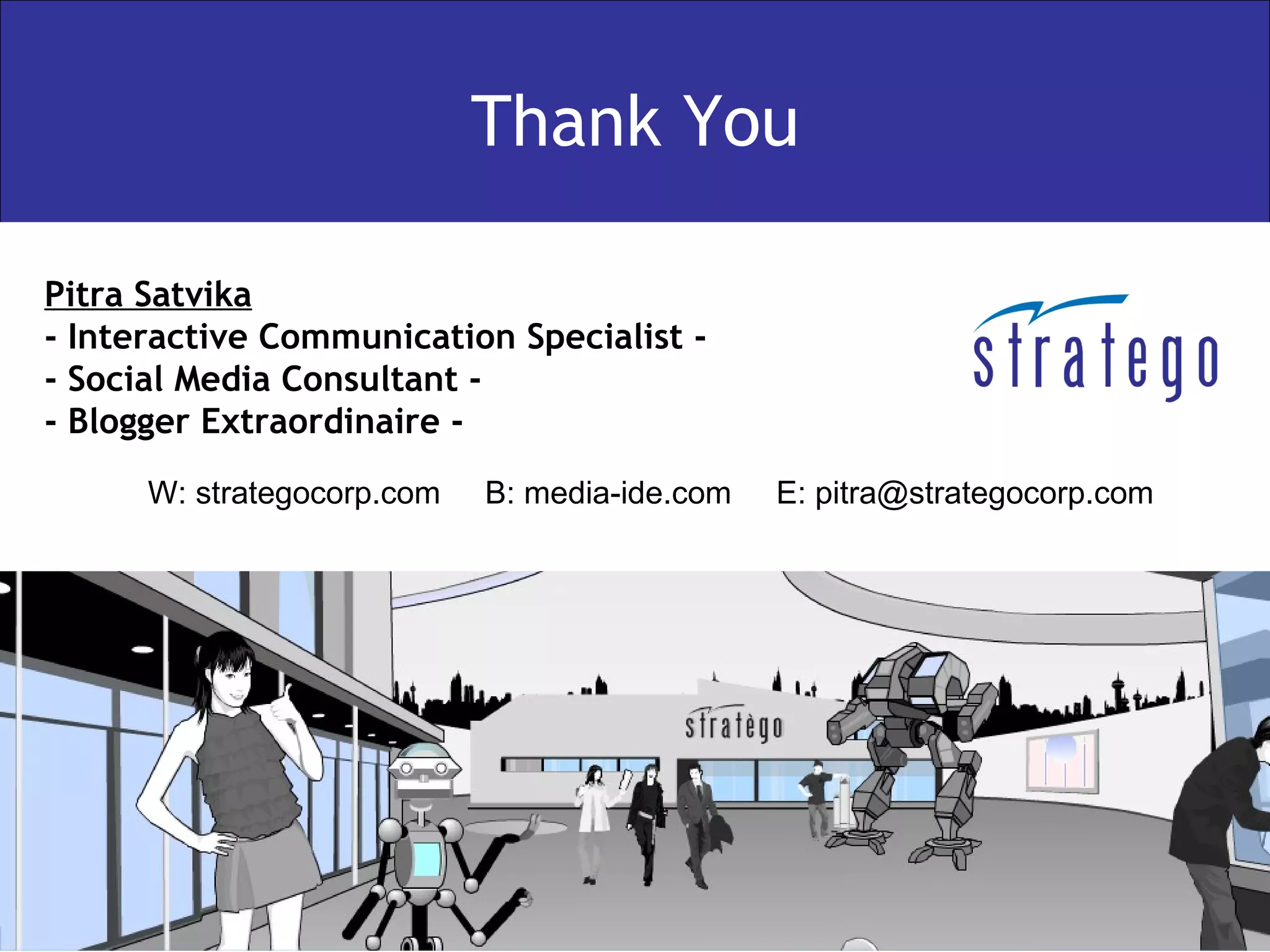Thank You Pitra Satvika - Interactive Communication Specialist - - Social Media Consultant - - Blogger Extraordinaire - W: strategocorp.com  B: media-ide.com  E: pitra@strategocorp.com 