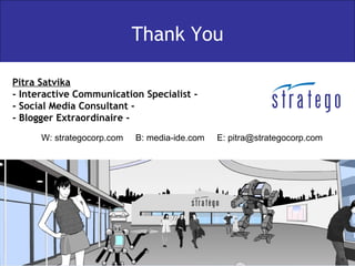 Thank You Pitra Satvika - Interactive Communication Specialist - - Social Media Consultant - - Blogger Extraordinaire - W: strategocorp.com  B: media-ide.com  E: pitra@strategocorp.com 