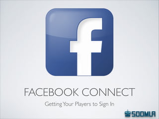 FACEBOOK CONNECT
Getting Your Players to Sign In

 