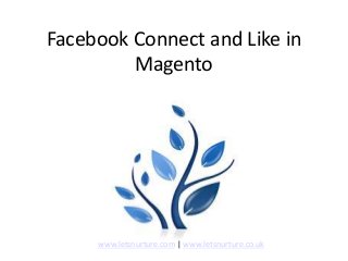 Facebook Connect and Like in
Magento
www.letsnurture.com | www.letsnurture.co.uk
 