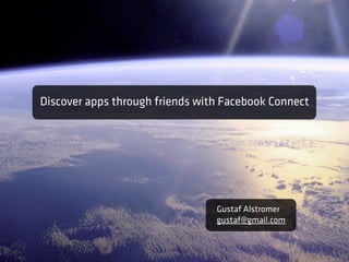 Discover apps through friends with Facebook Connect




                                 Gustaf Alstromer
                                 gustaf@gmail.com
 