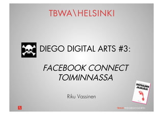 DIEGO DIGITAL ARTS #3:

FACEBOOK CONNECT
   TOIMINNASSA

      Riku Vassinen

                      TBWAPHSDIEGONORTH
 