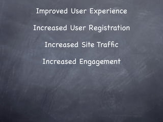 Improved User Experience

Increased User Registration

   Increased Site Trafﬁc

  Increased Engagement
 
