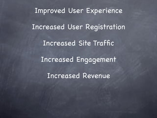 Improved User Experience

Increased User Registration

   Increased Site Trafﬁc

  Increased Engagement

    Increased Revenue
 