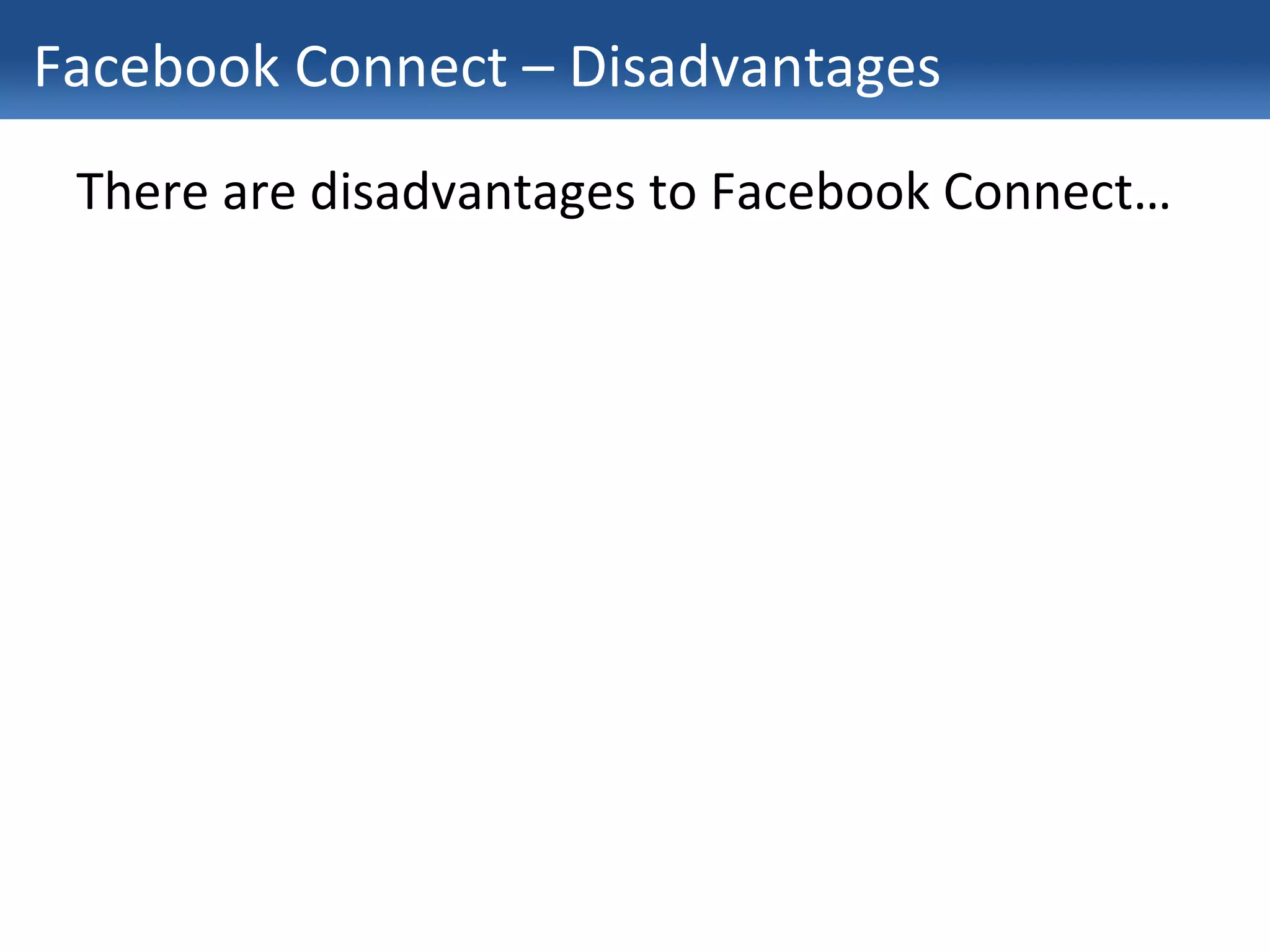 Facebook Connect – Disadvantages There are disadvantages to Facebook Connect… 