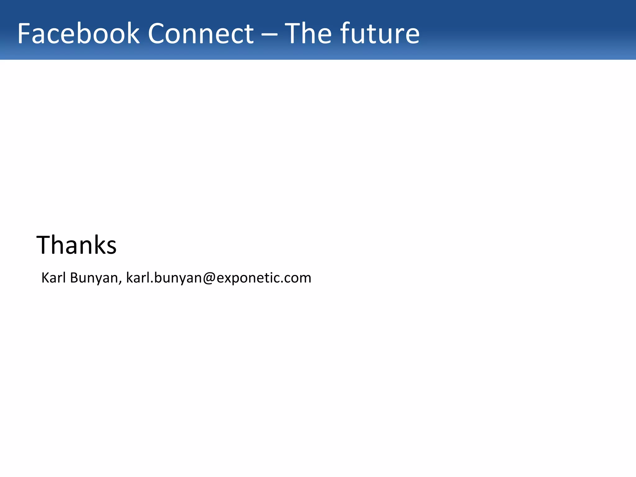 Facebook Connect – The future Thanks Karl Bunyan, karl.bunyan@exponetic.com 