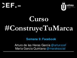 Curso
#ConstruyeTuMarca
Semana 9: Facebook
Arturo de las Heras García @arturocef
María García Quintana @maraksocial

 