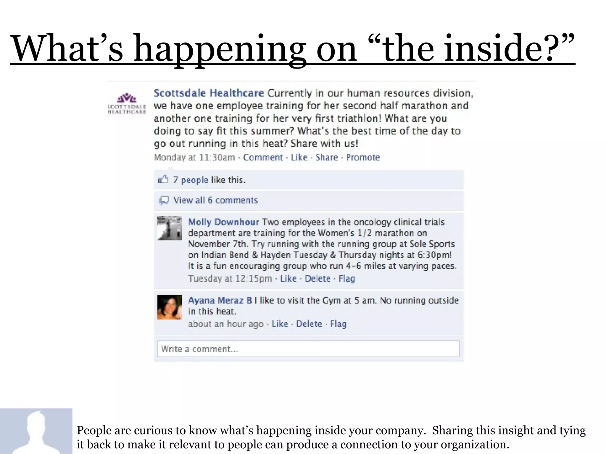 What’s happening on “the inside?” People are curious to know what’s happening inside your company.  Sharing this insight and tying it back to make it relevant to people can produce a connection to your organization.  