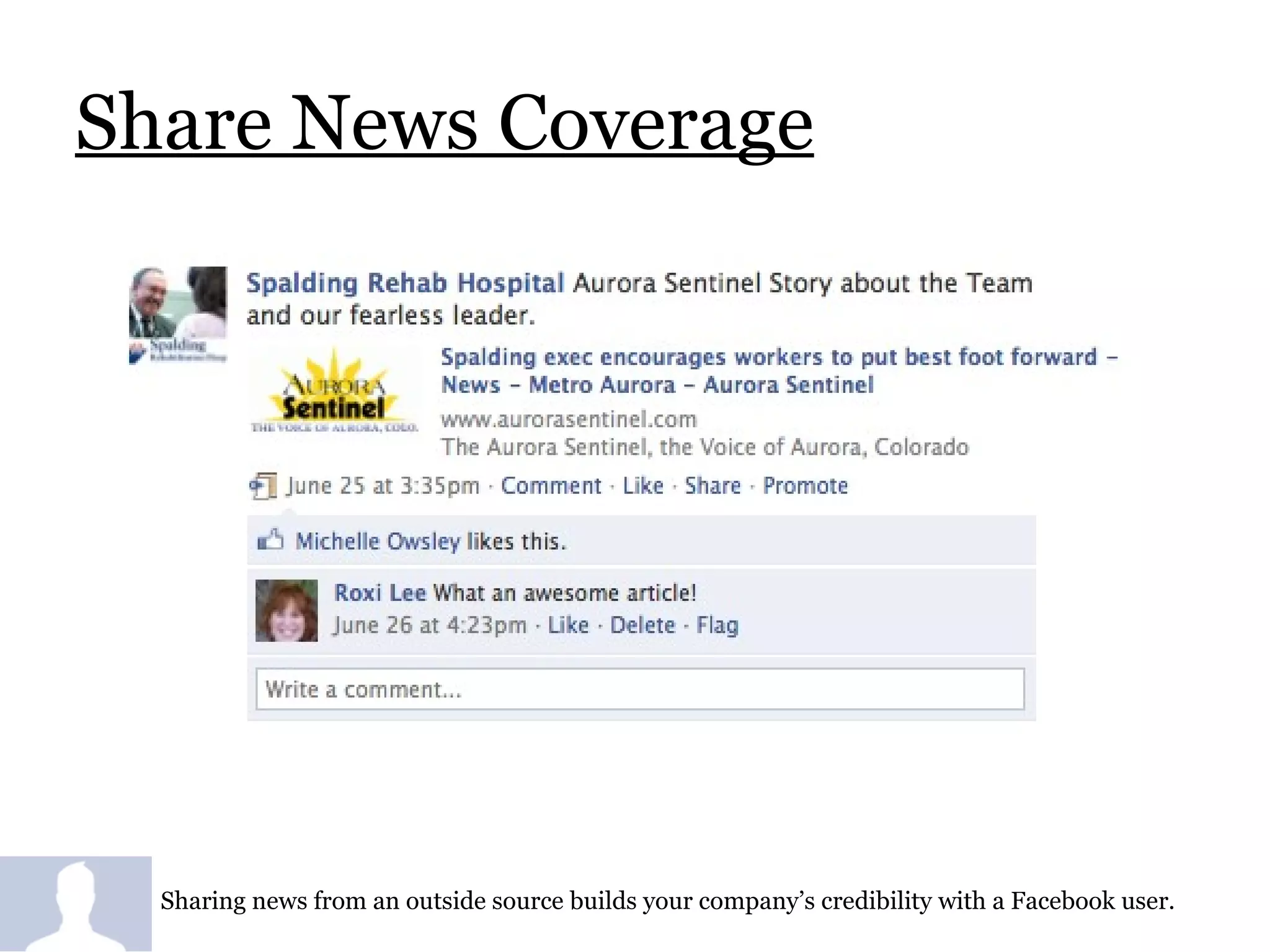 Share News Coverage Sharing news from an outside source builds your company’s credibility with a Facebook user.  