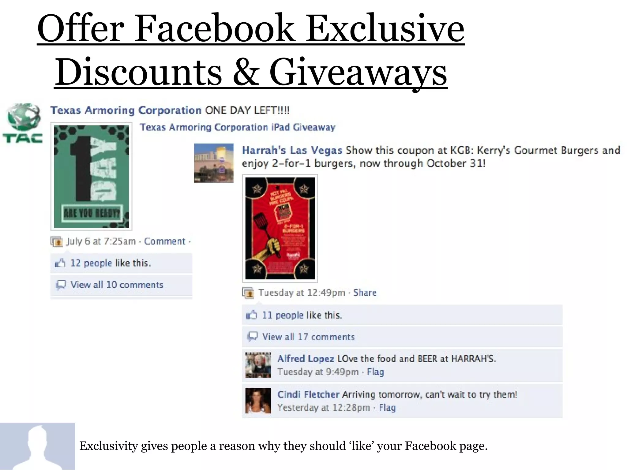 Offer Facebook Exclusive Discounts & Giveaways Exclusivity gives people a reason why they should ‘like’ your Facebook page.  