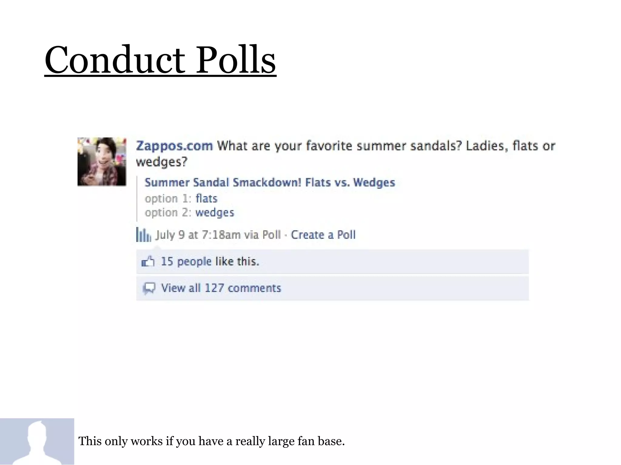 Conduct Polls This only works if you have a really large fan base.  