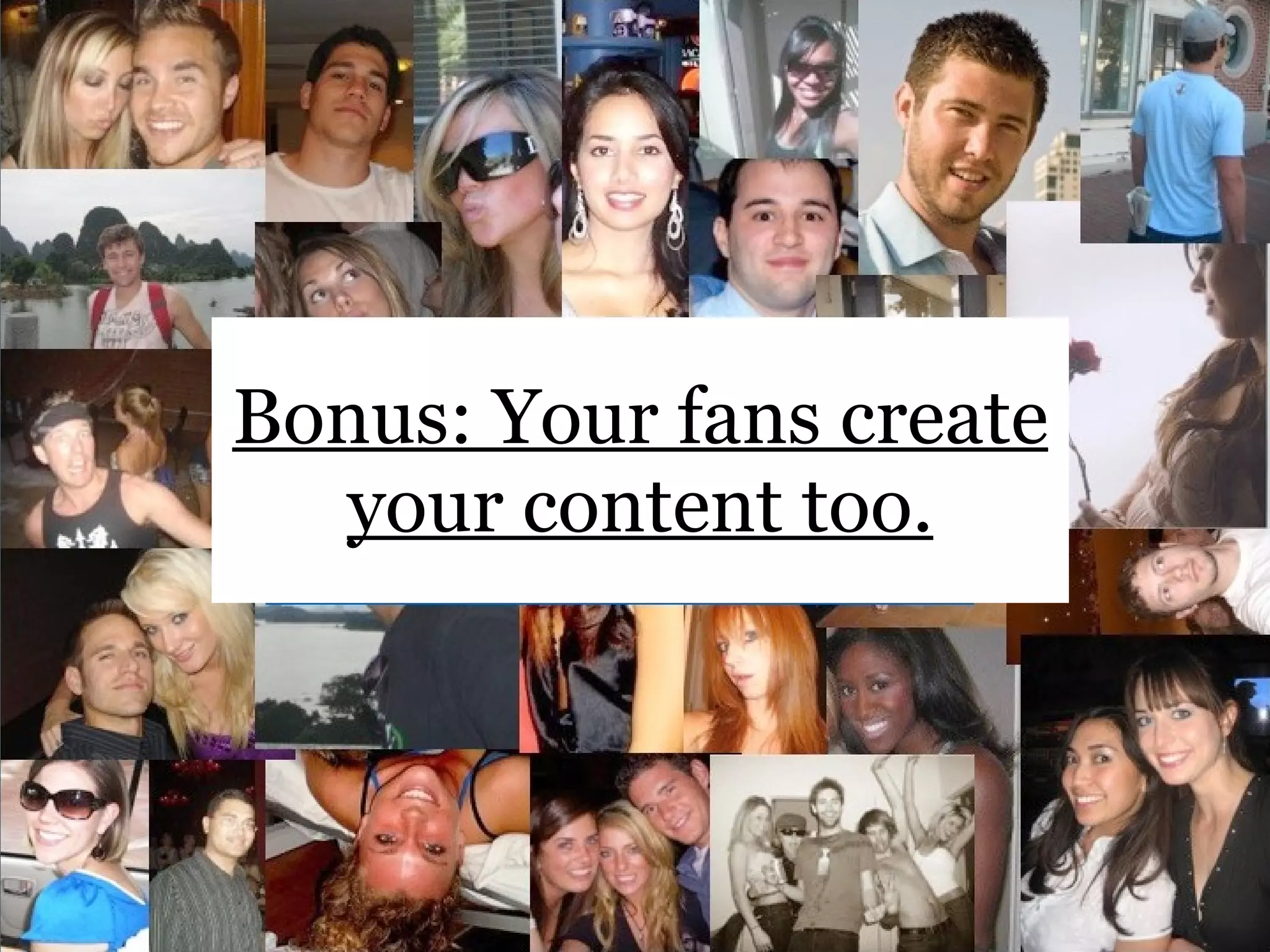 Bonus: Your fans create your content too. 