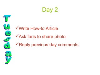 Day 2

Write How-to Article
Ask fans to share photo
Reply previous day comments
 