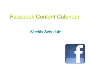 Facebook Content Calendar

       Weekly Schedule
 